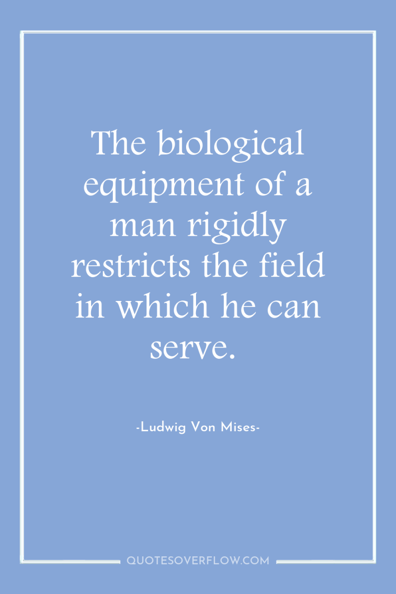 The biological equipment of a man rigidly restricts the field...