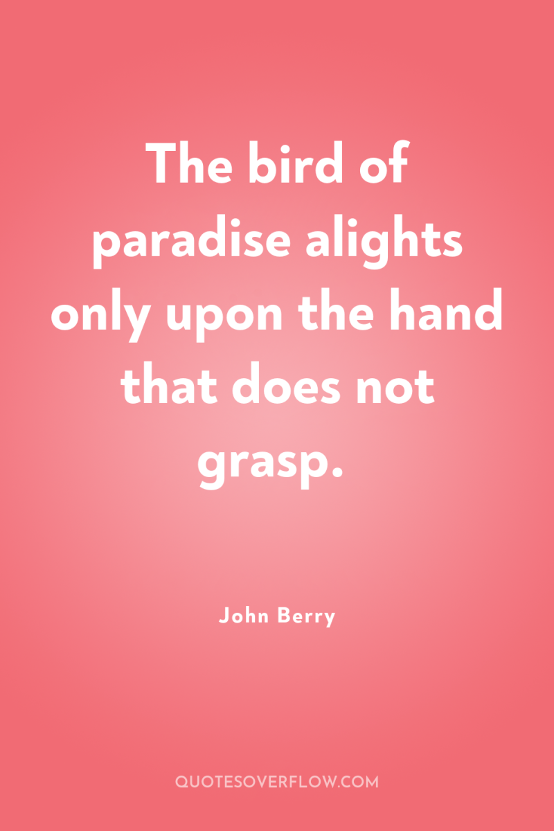 The bird of paradise alights only upon the hand that...