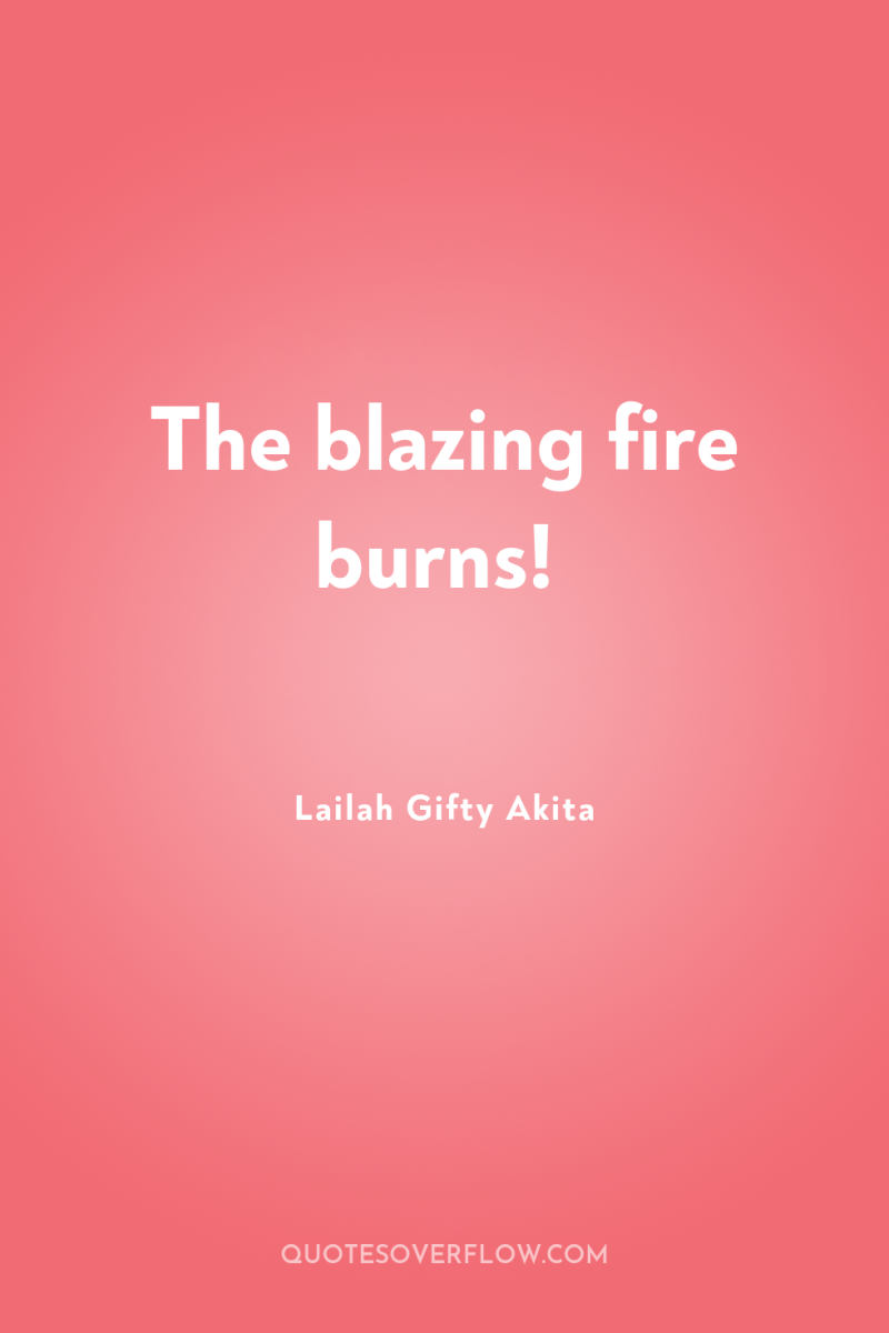 The blazing fire burns! 