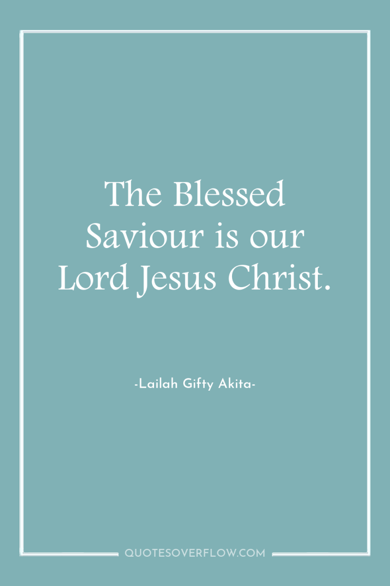 The Blessed Saviour is our Lord Jesus Christ. 