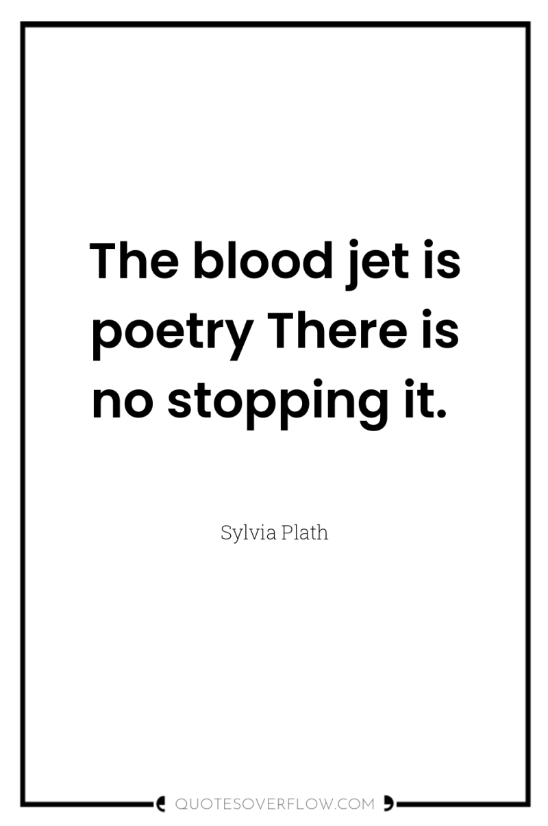 The blood jet is poetry There is no stopping it. 