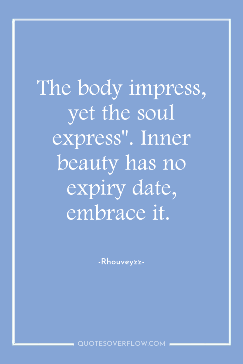 The body impress, yet the soul express