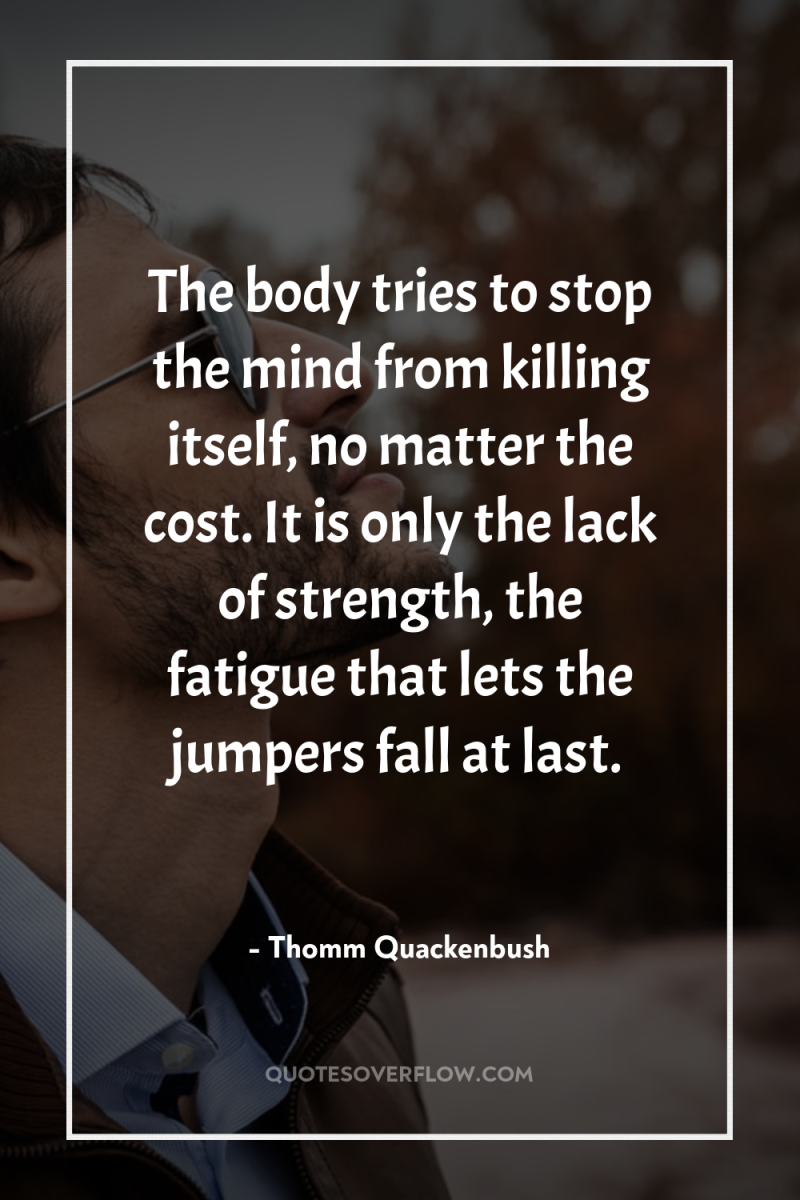 The body tries to stop the mind from killing itself,...