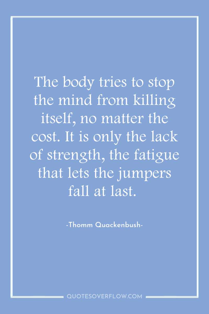 The body tries to stop the mind from killing itself,...