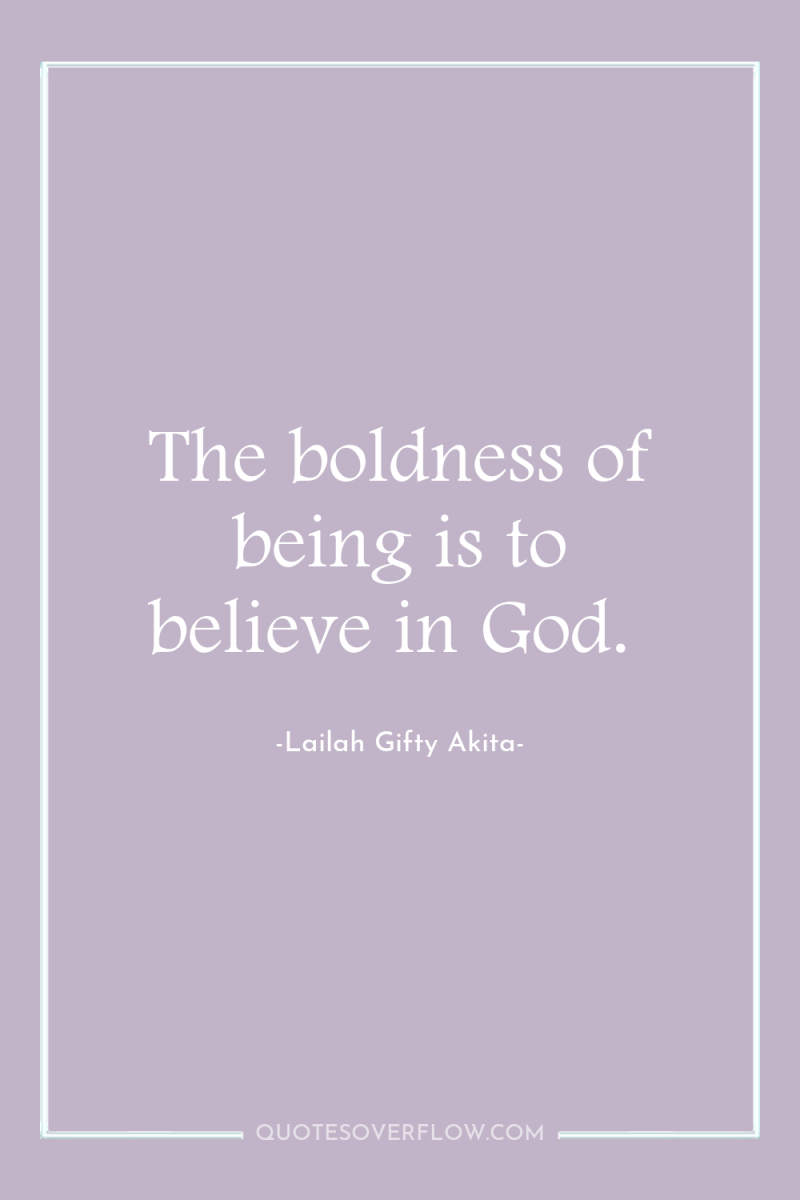 The boldness of being is to believe in God. 