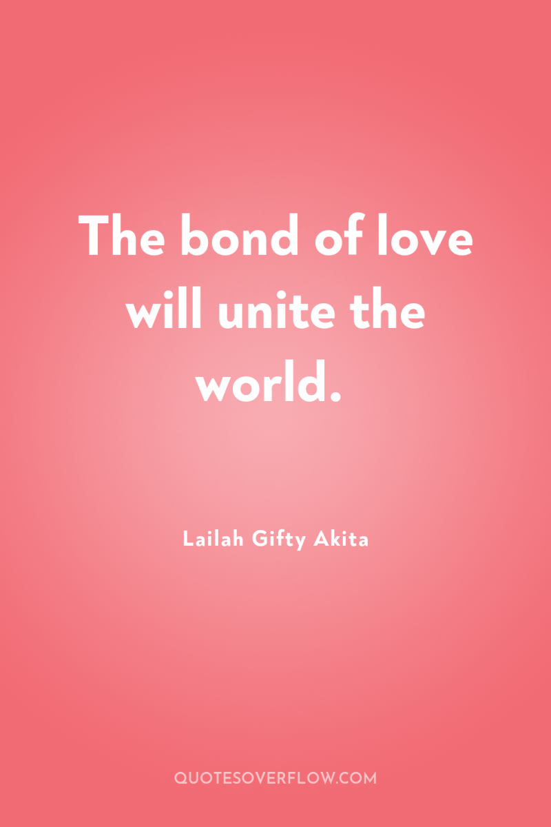 The bond of love will unite the world. 