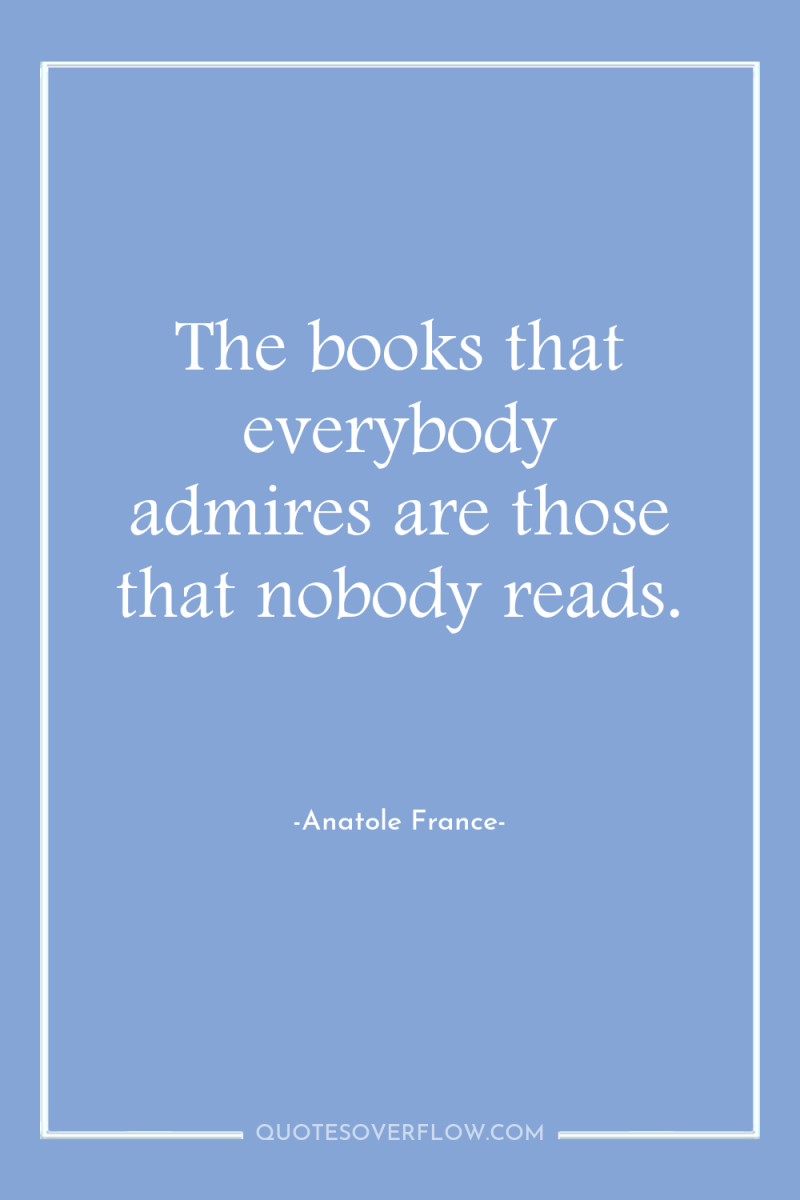 The books that everybody admires are those that nobody reads. 