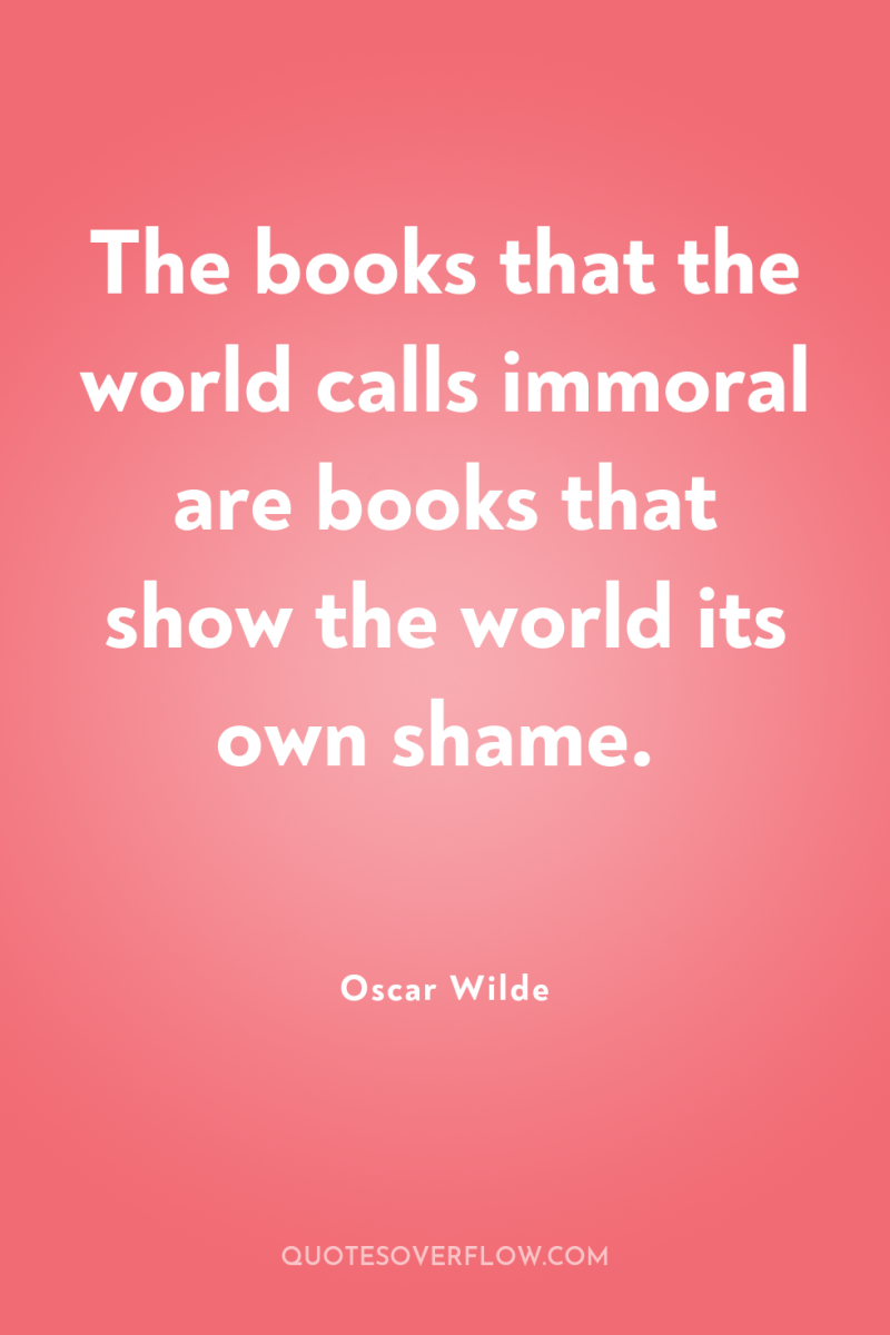 The books that the world calls immoral are books that...