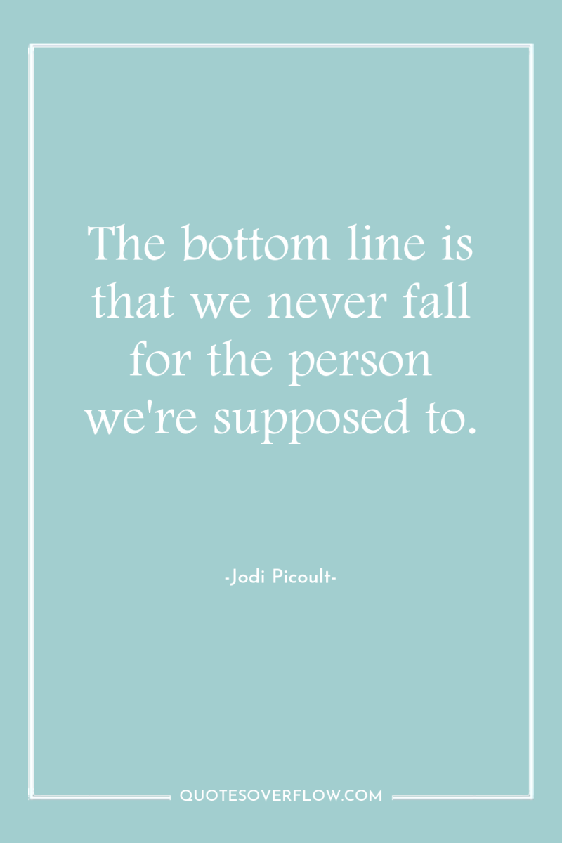 The bottom line is that we never fall for the...