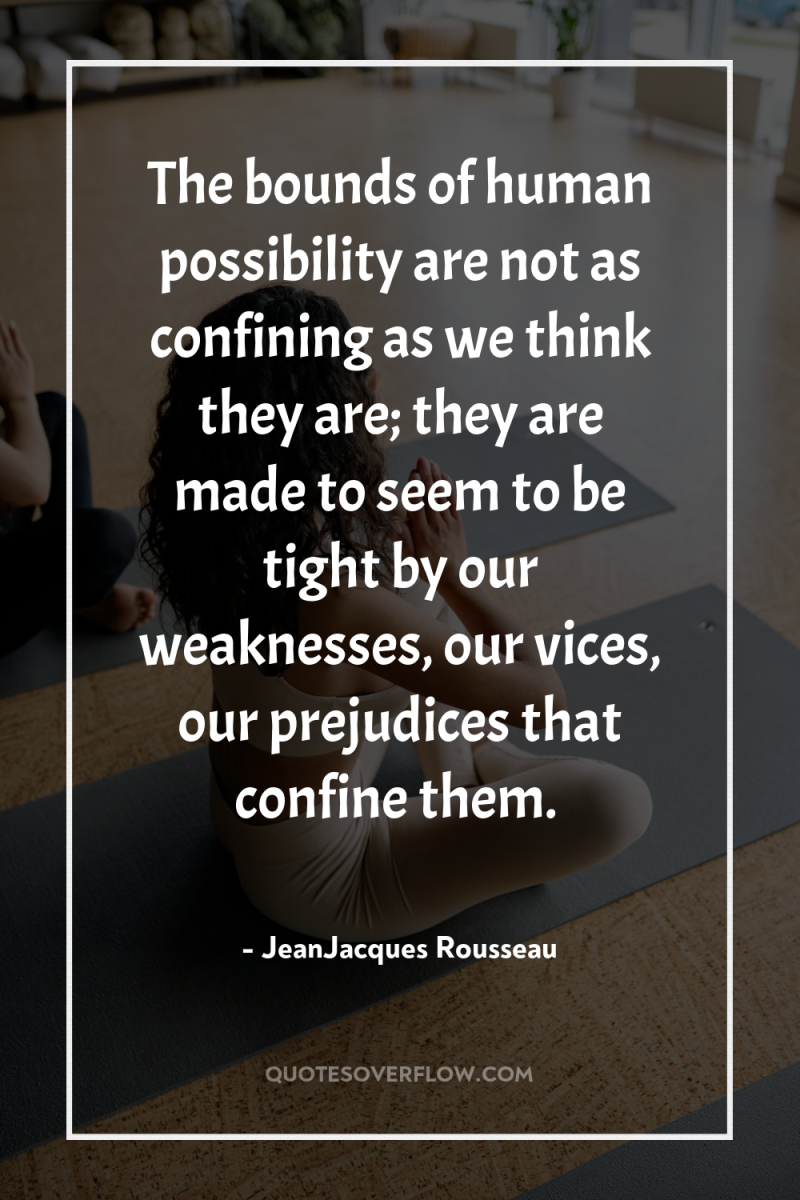 The bounds of human possibility are not as confining as...