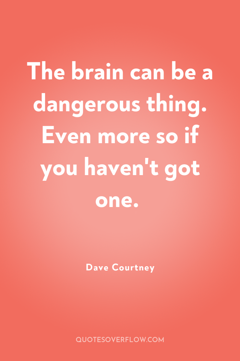 The brain can be a dangerous thing. Even more so...