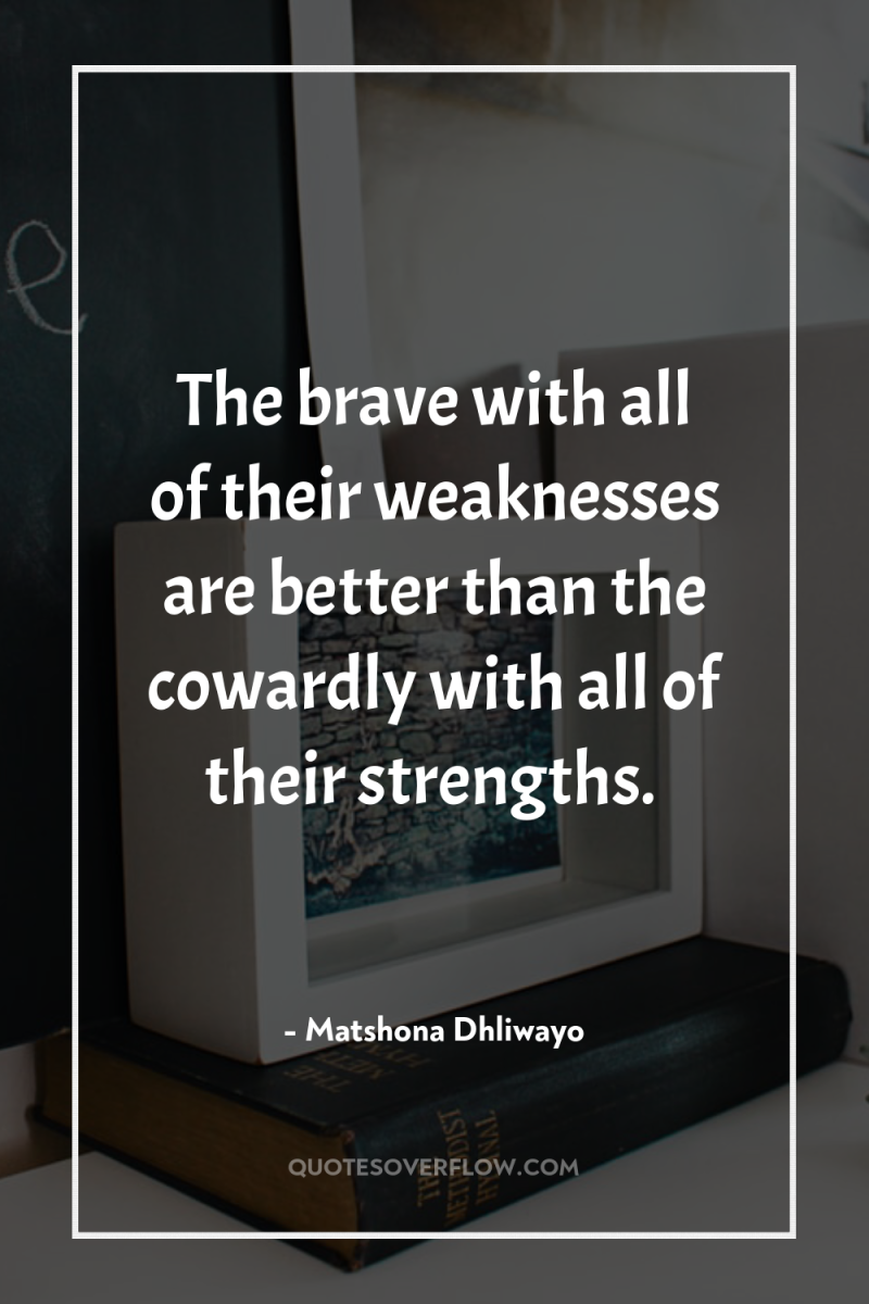 The brave with all of their weaknesses are better than...
