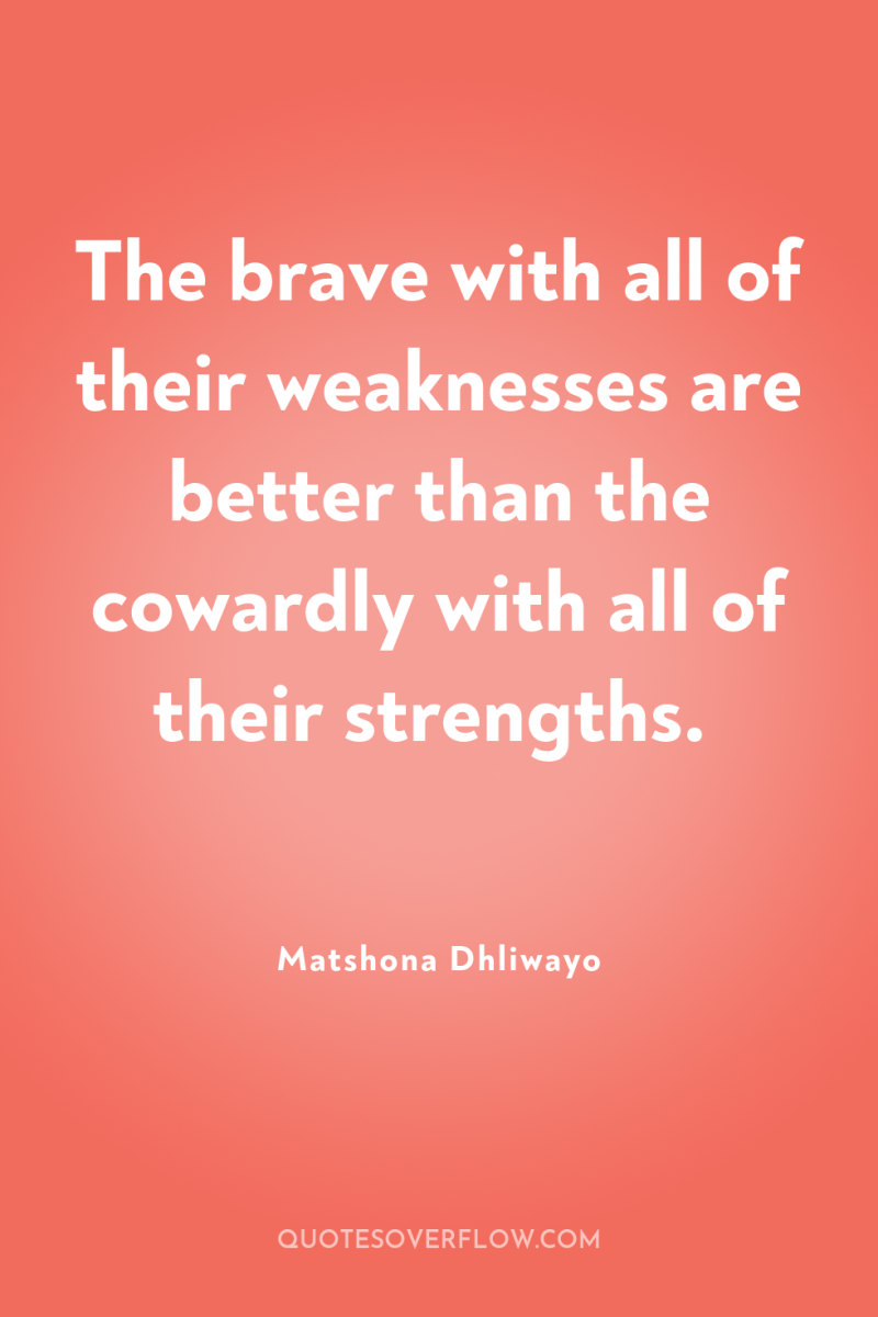 The brave with all of their weaknesses are better than...