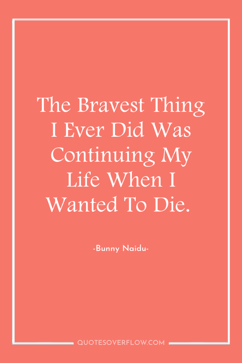 The Bravest Thing I Ever Did Was Continuing My Life...