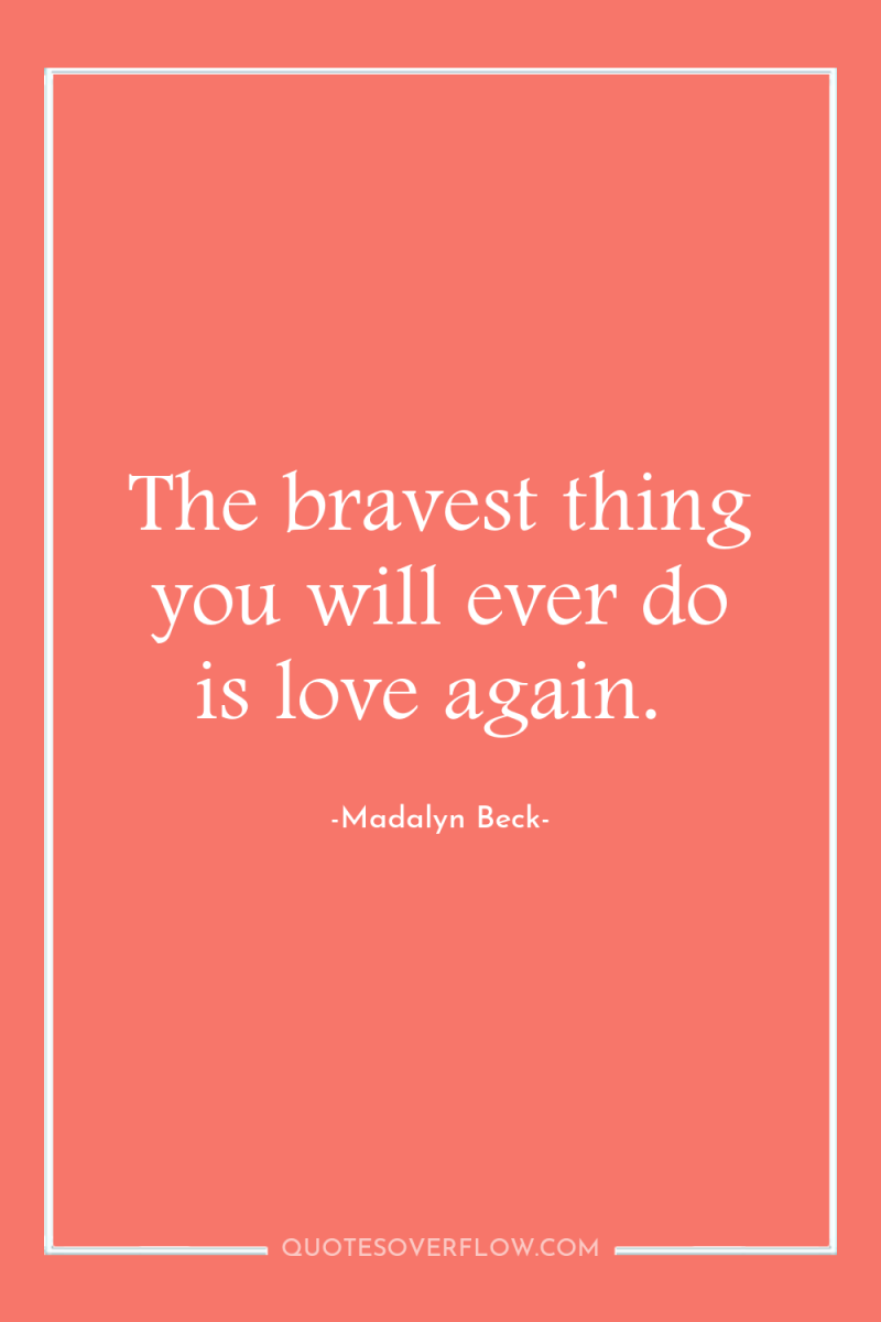 The bravest thing you will ever do is love again. 