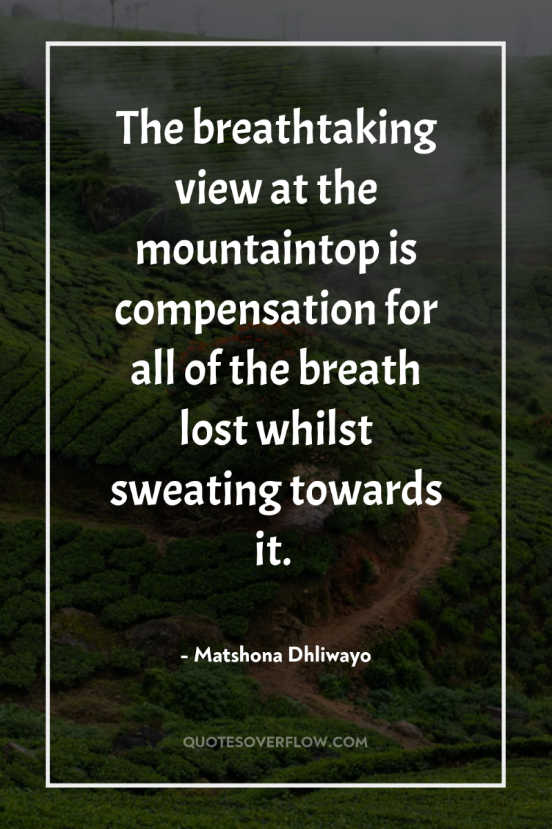 The breathtaking view at the mountaintop is compensation for all...