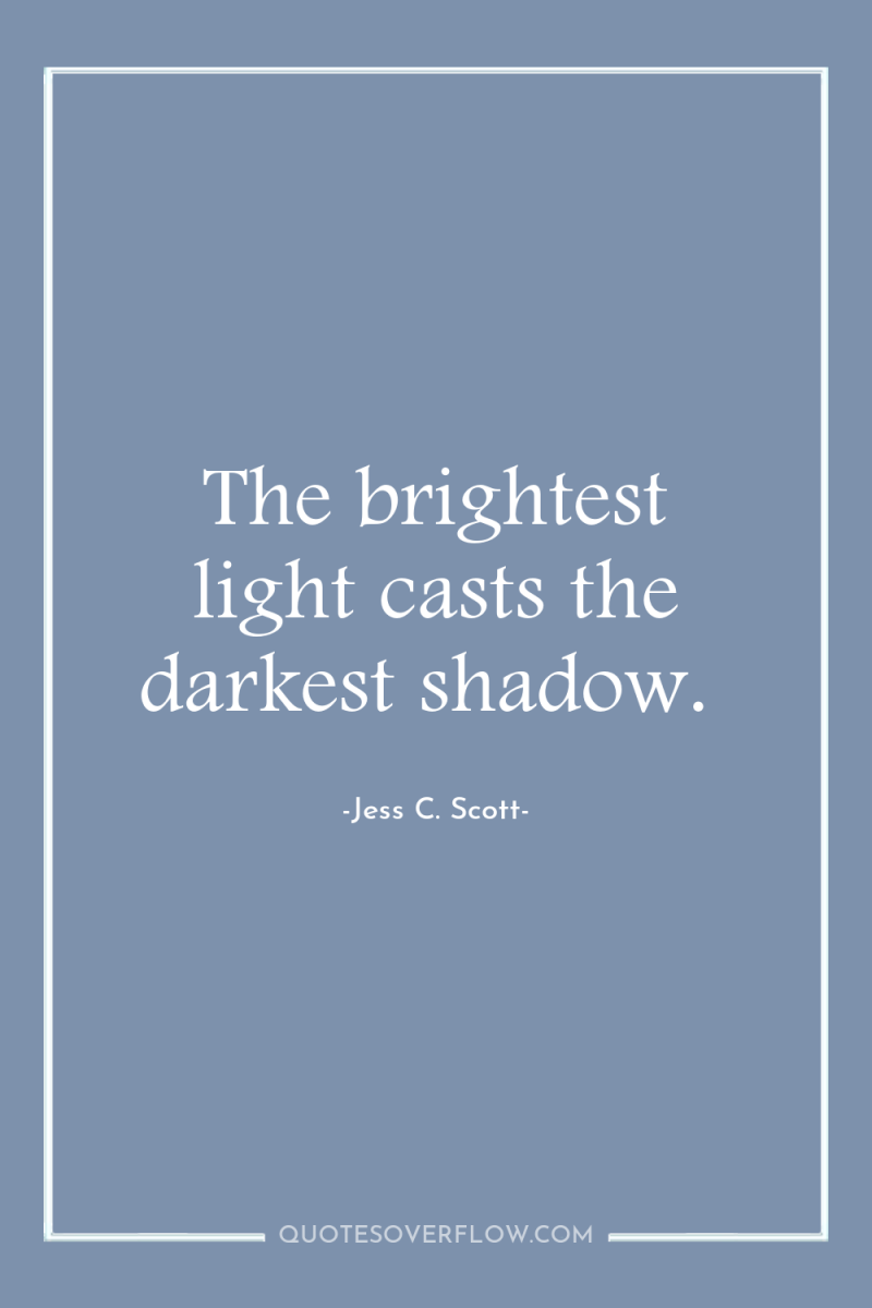 The brightest light casts the darkest shadow. 