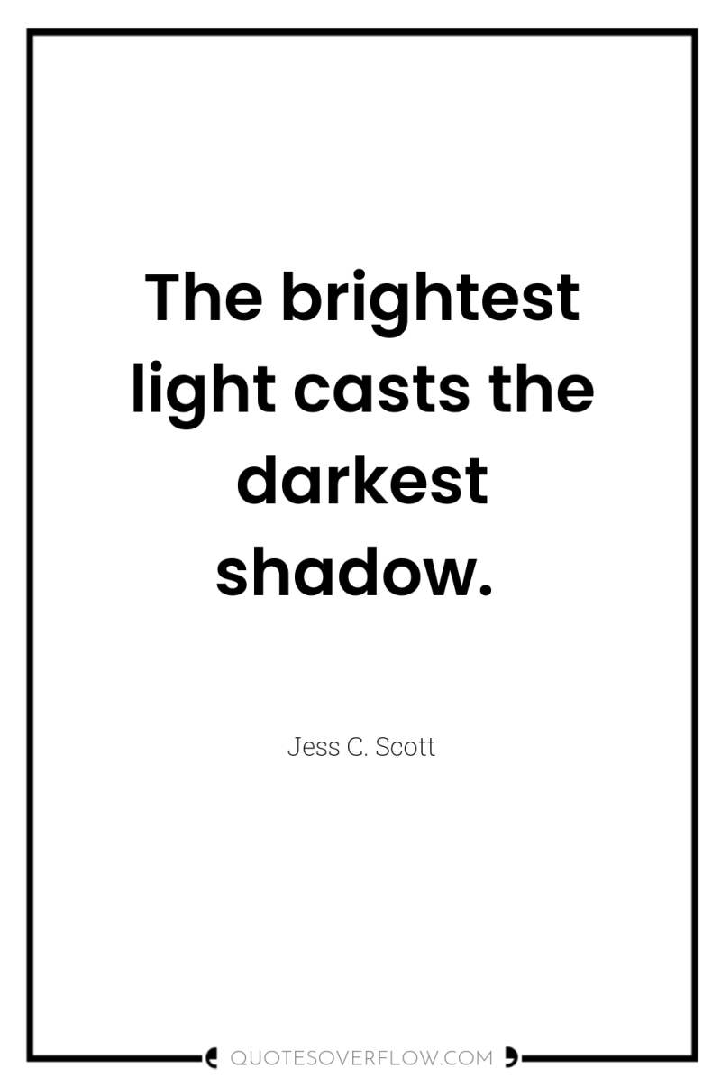 The brightest light casts the darkest shadow. 