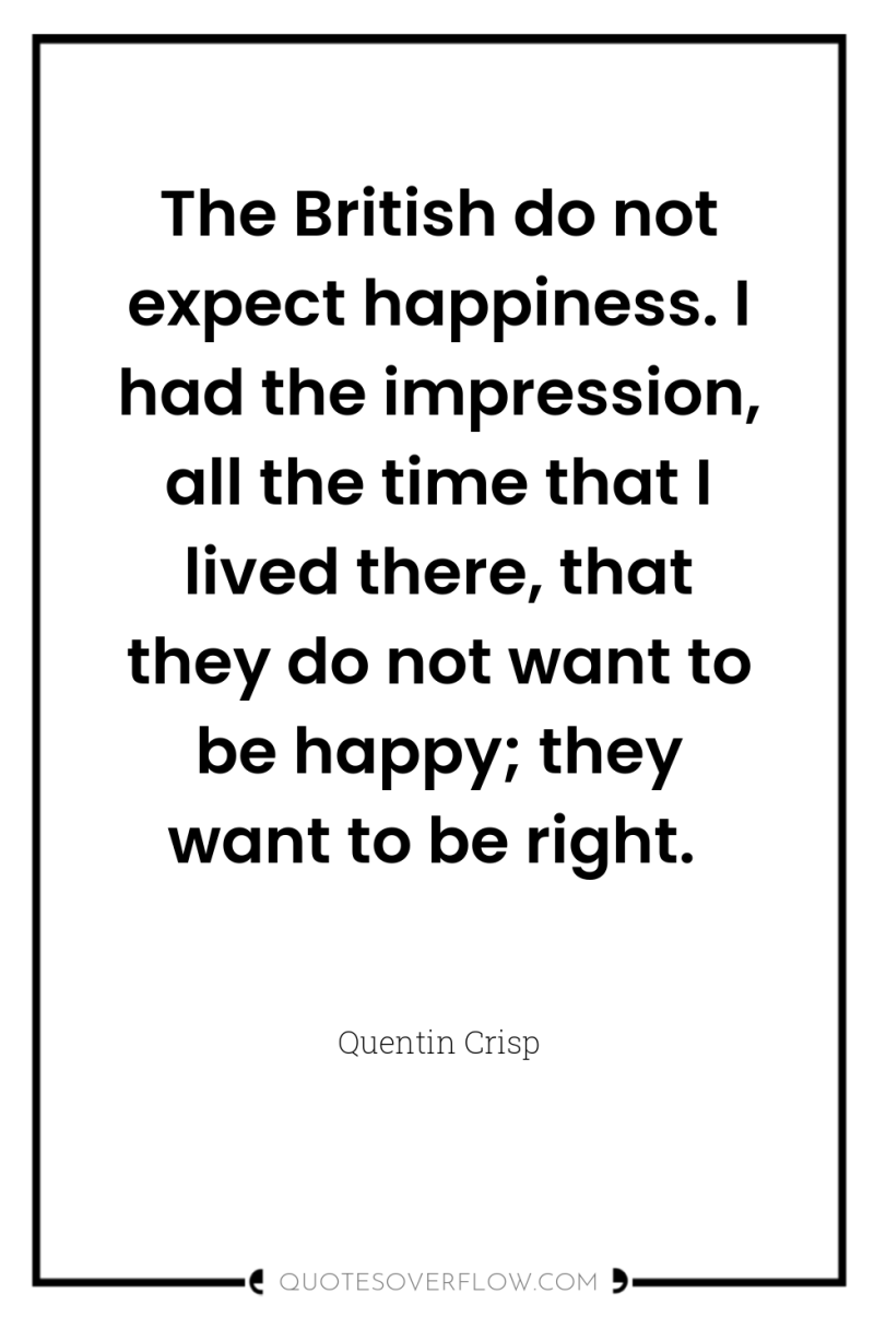 The British do not expect happiness. I had the impression,...
