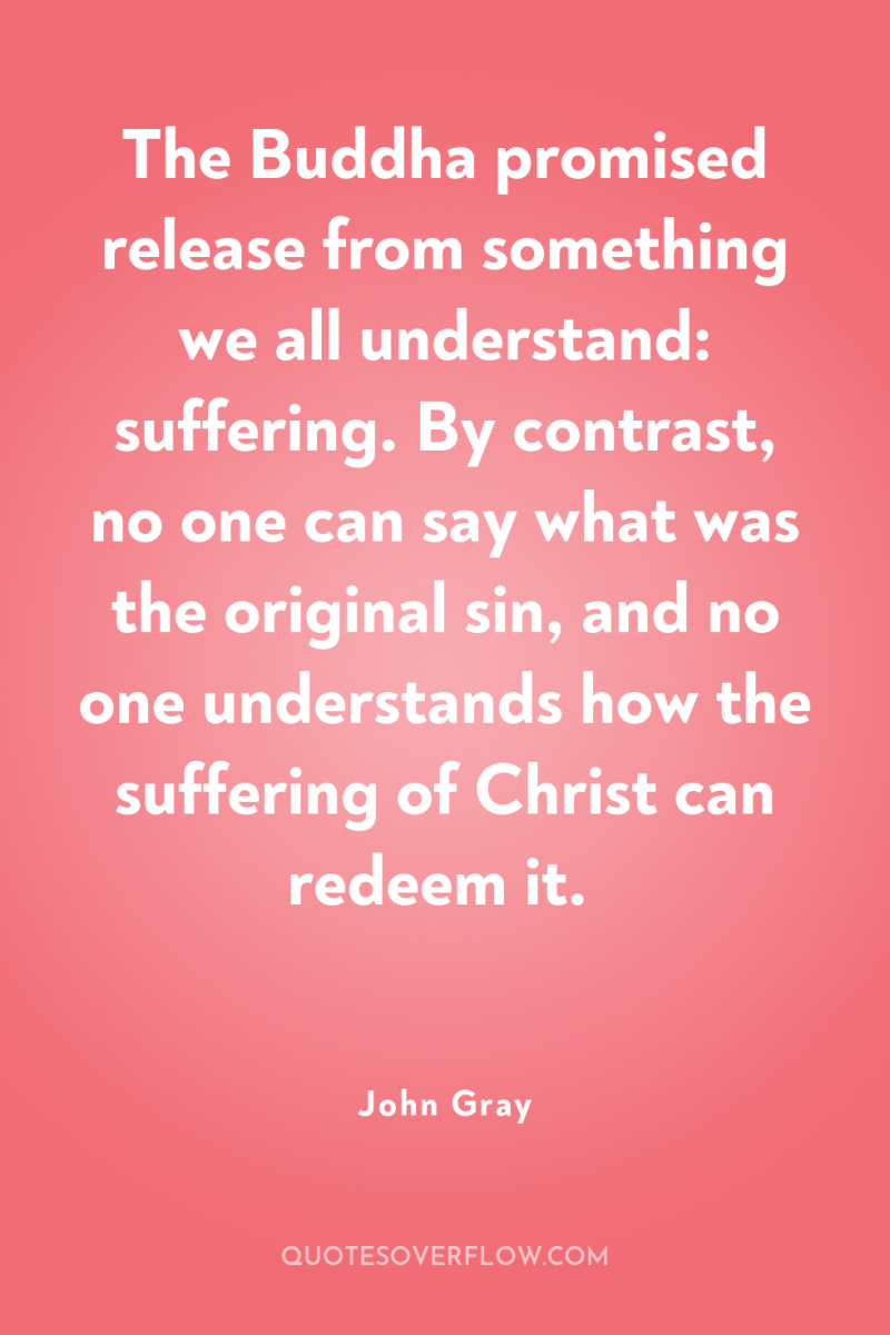 The Buddha promised release from something we all understand: suffering....