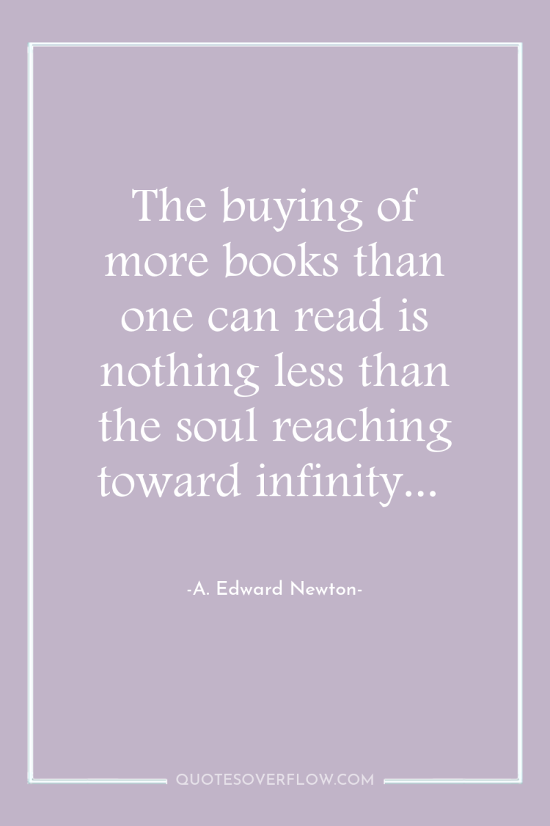The buying of more books than one can read is...