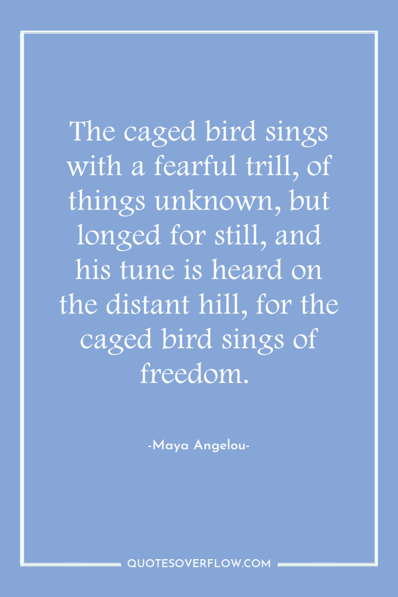 The caged bird sings with a fearful trill, of things...
