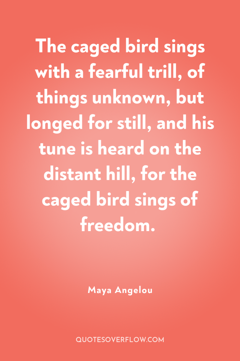 The caged bird sings with a fearful trill, of things...