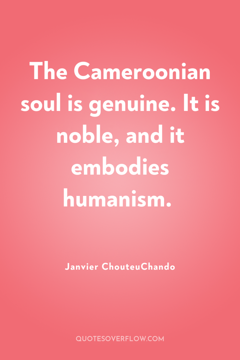 The Cameroonian soul is genuine. It is noble, and it...