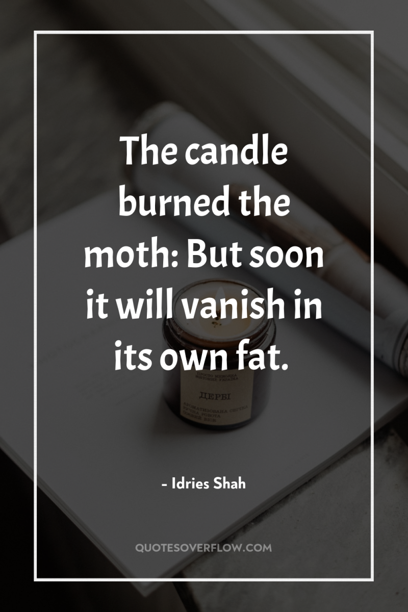 The candle burned the moth: But soon it will vanish...