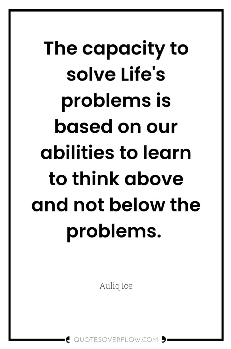 The capacity to solve Life's problems is based on our...