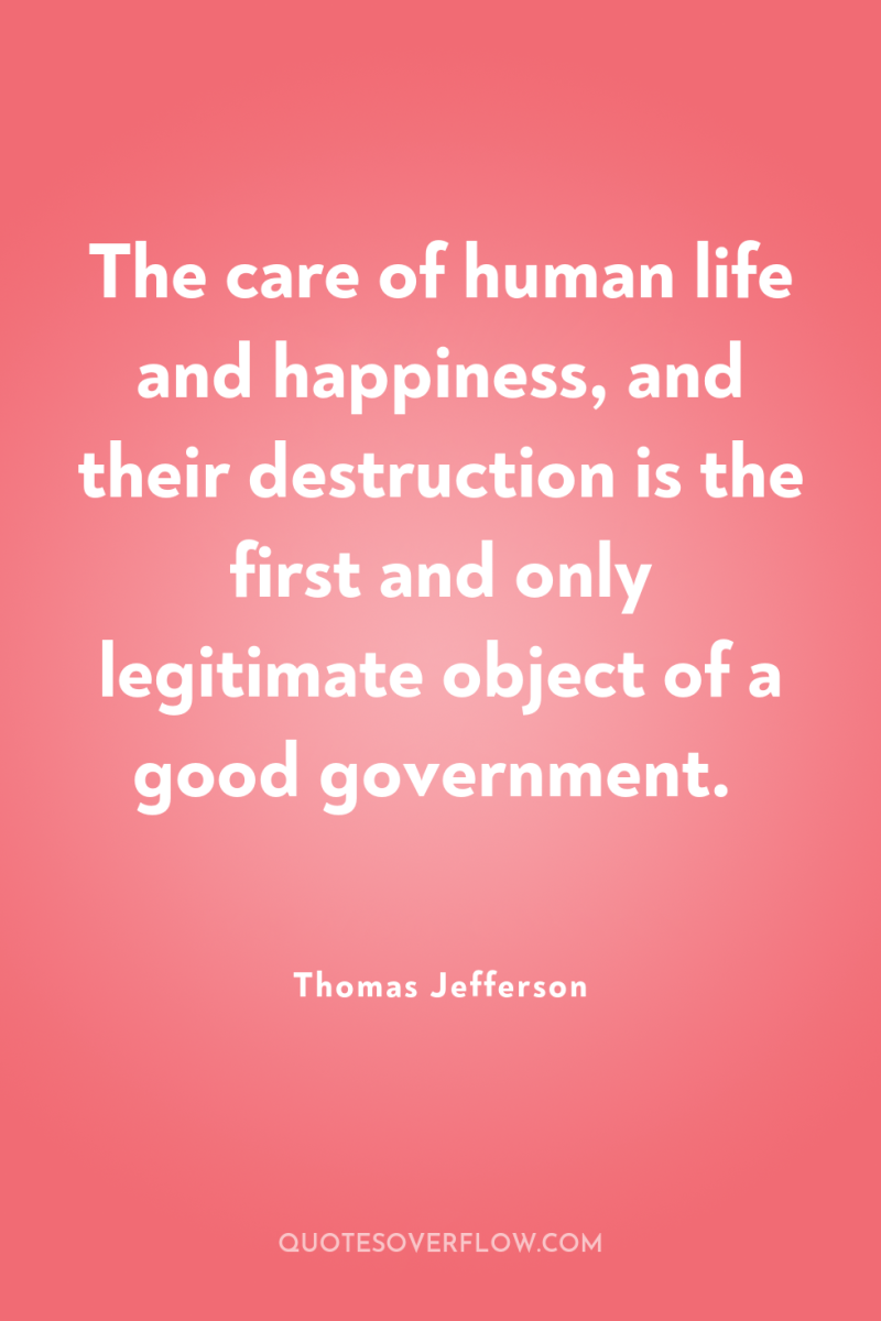 The care of human life and happiness, and their destruction...