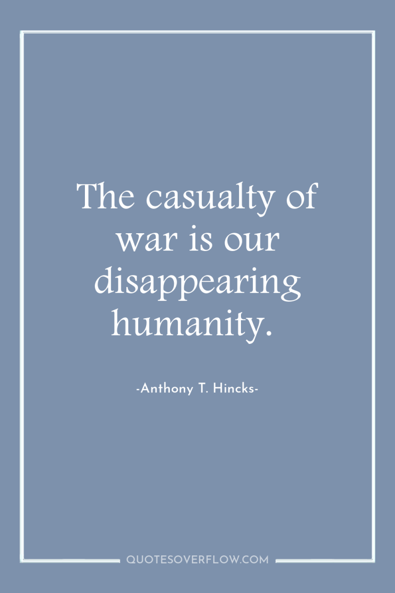 The casualty of war is our disappearing humanity. 