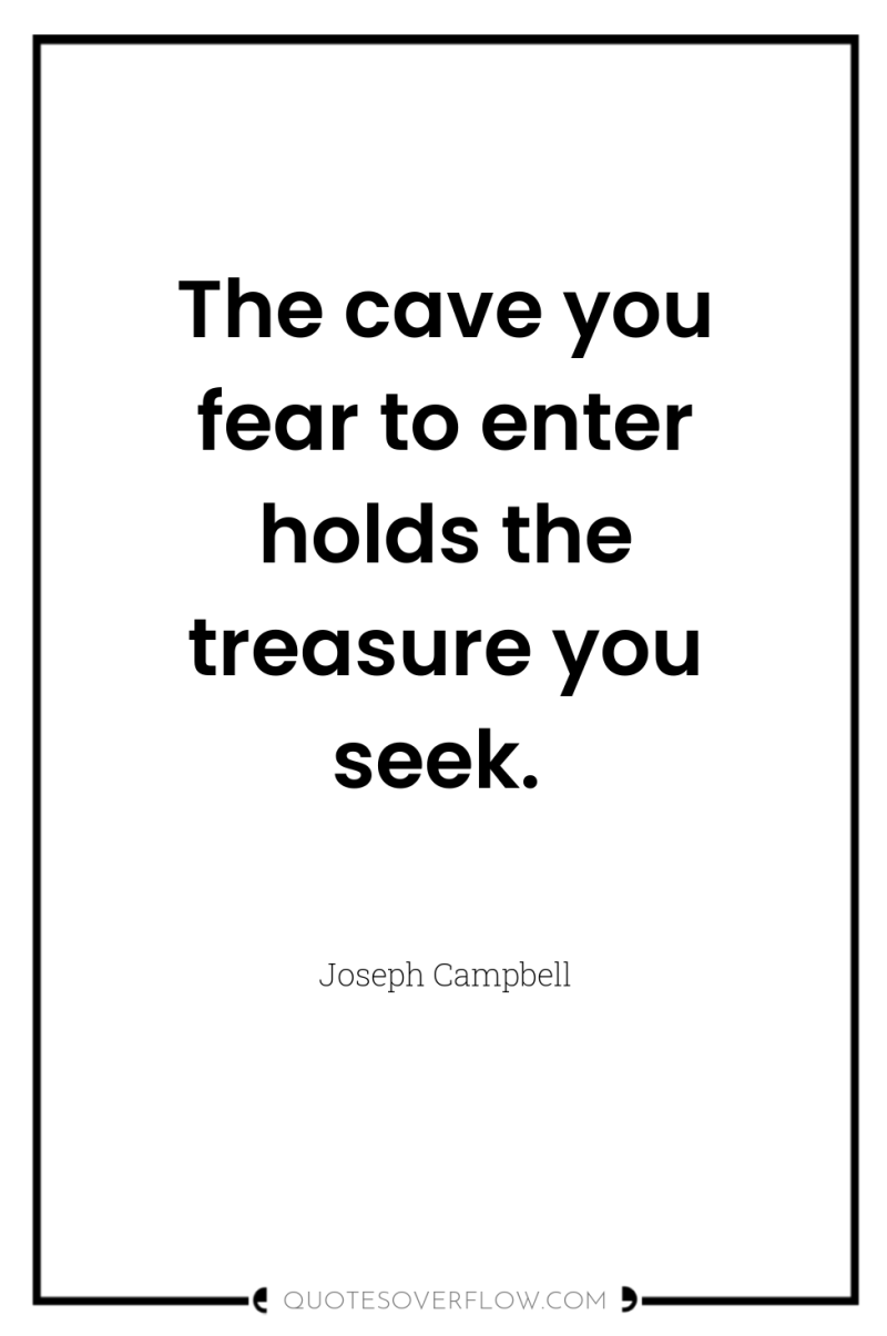 The cave you fear to enter holds the treasure you...