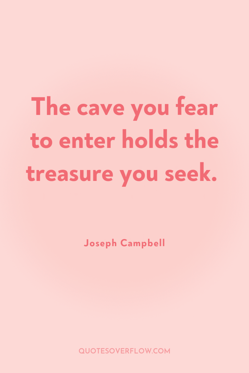 The cave you fear to enter holds the treasure you...