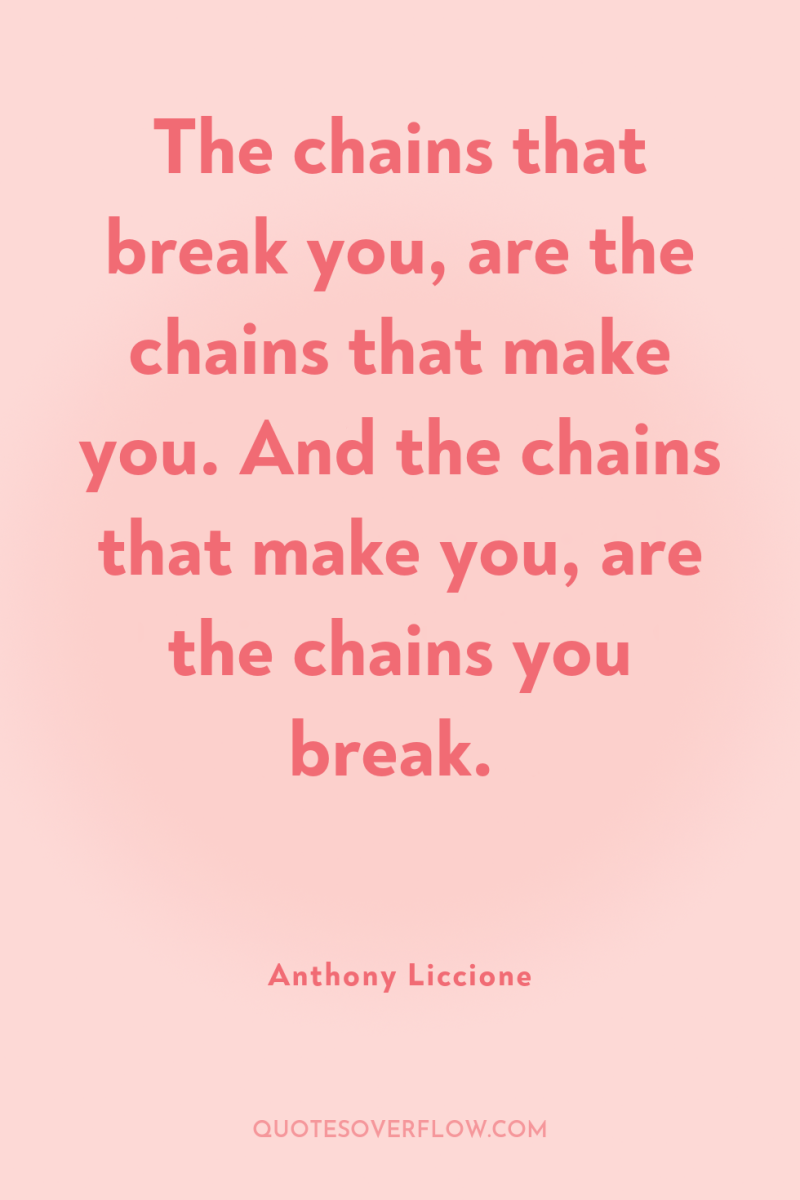 The chains that break you, are the chains that make...