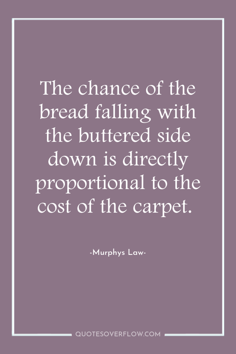 The chance of the bread falling with the buttered side...