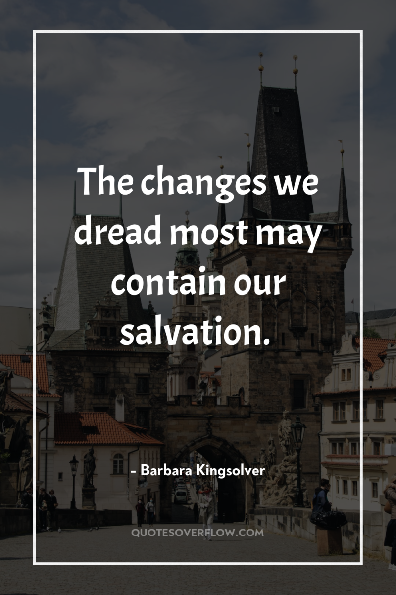 The changes we dread most may contain our salvation. 