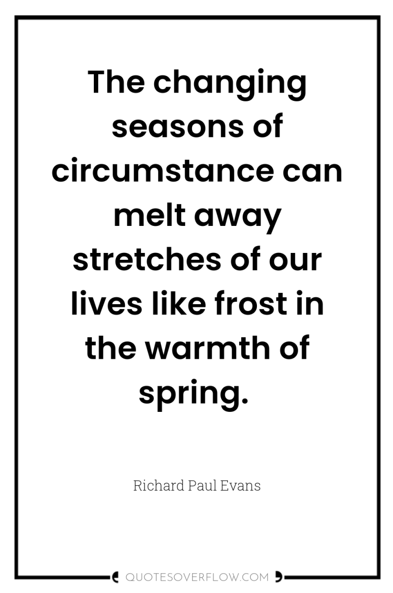 The changing seasons of circumstance can melt away stretches of...
