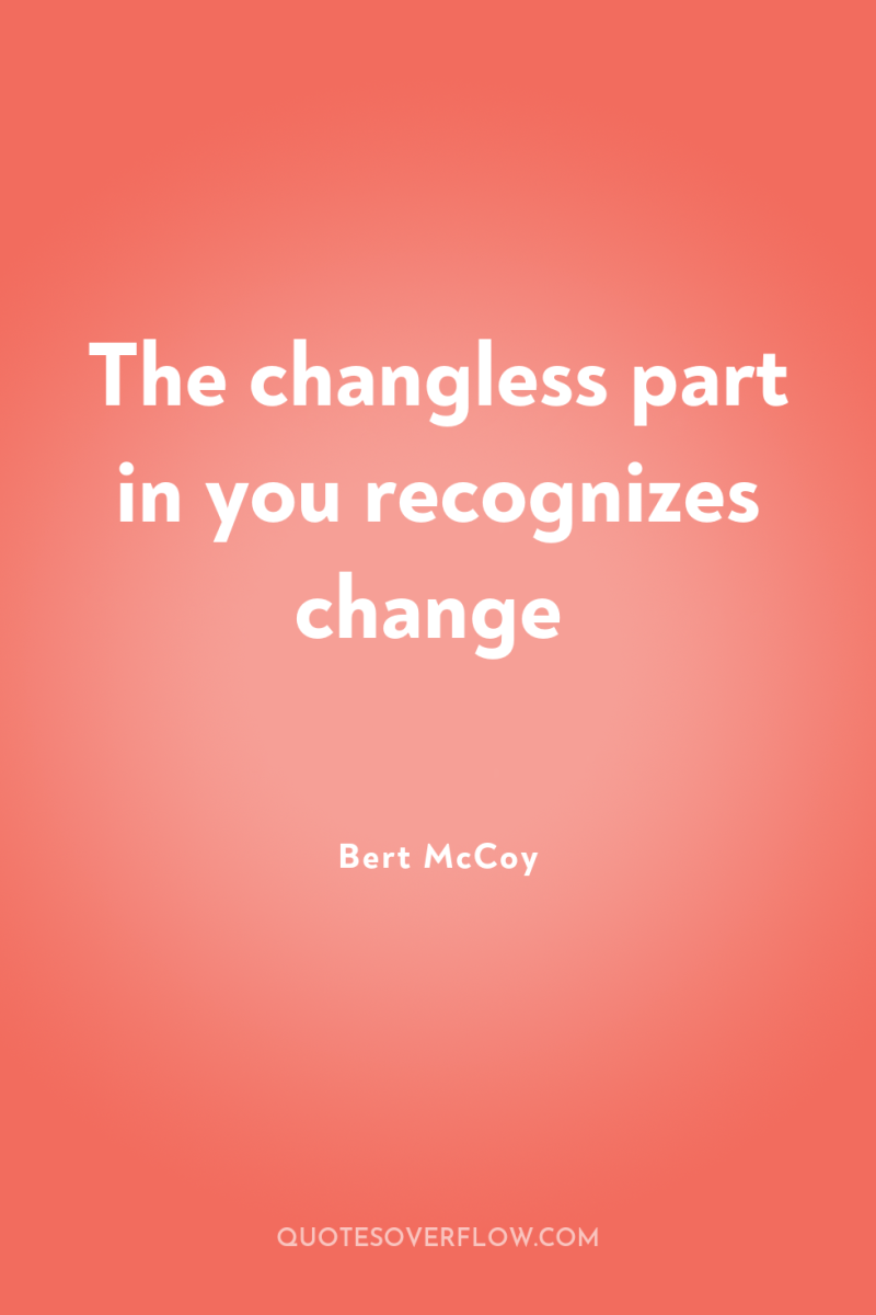 The changless part in you recognizes change 