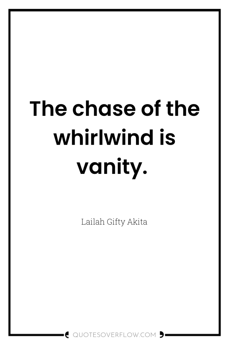 The chase of the whirlwind is vanity. 