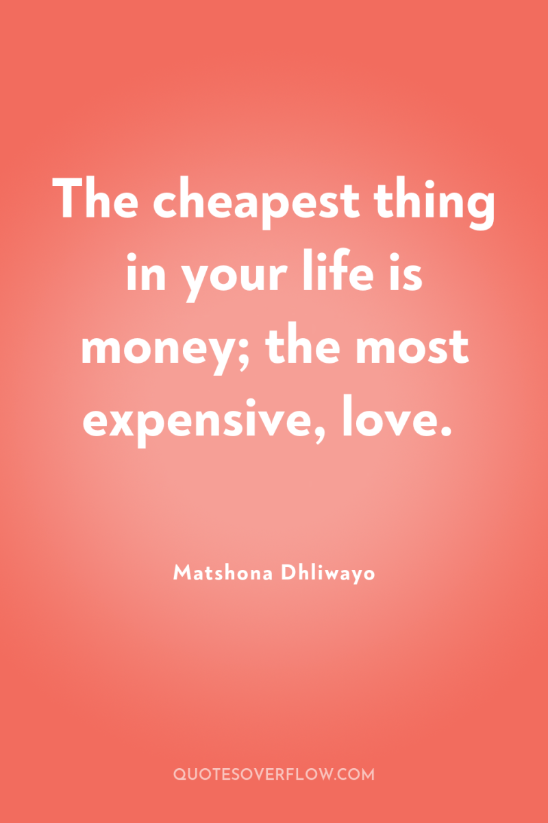 The cheapest thing in your life is money; the most...
