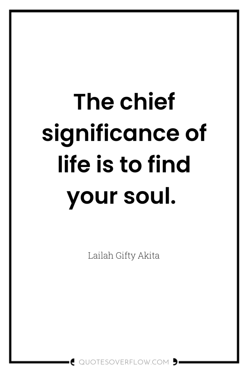 The chief significance of life is to find your soul. 