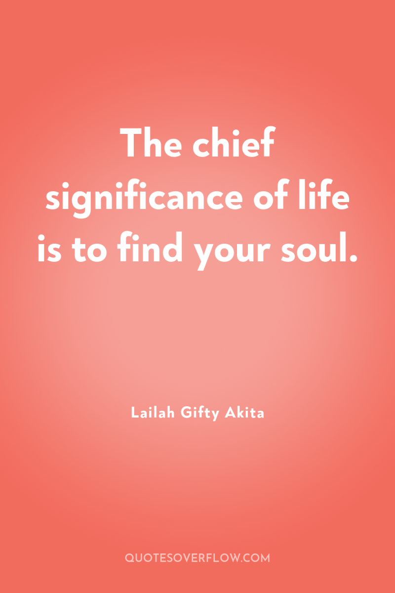 The chief significance of life is to find your soul. 