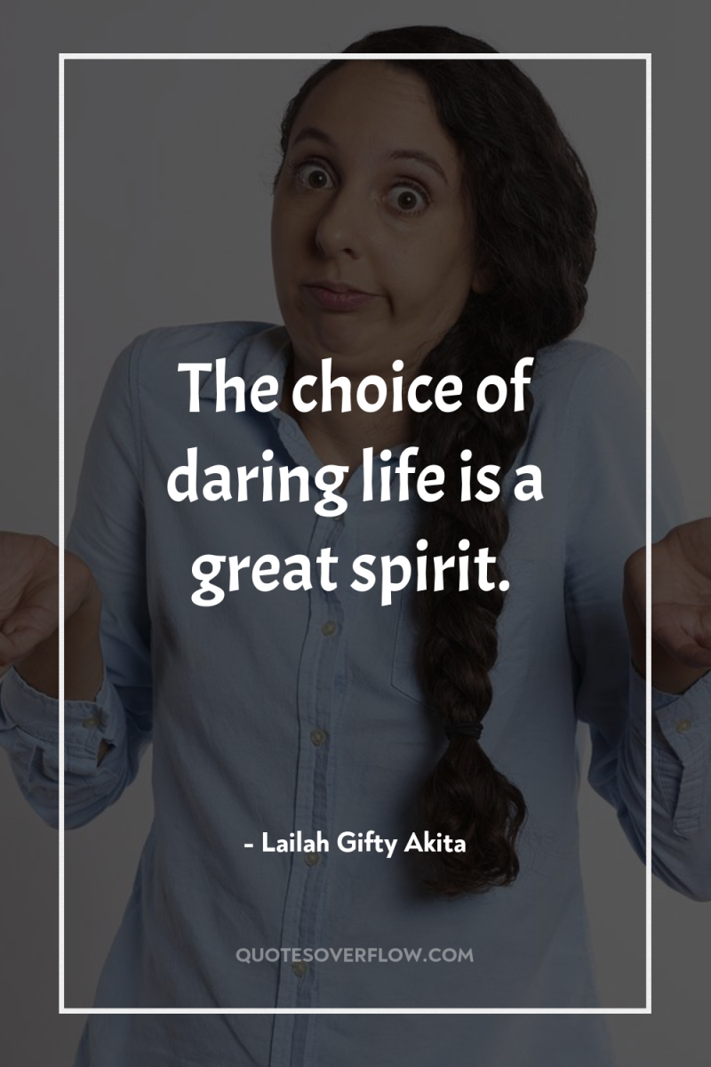 The choice of daring life is a great spirit. 
