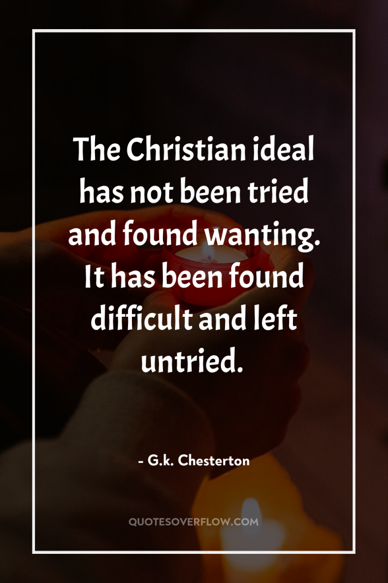 The Christian ideal has not been tried and found wanting....