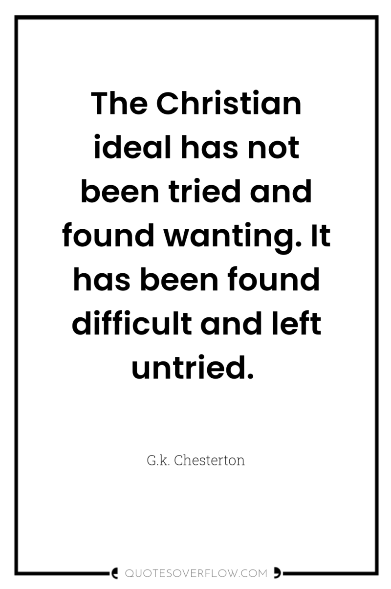 The Christian ideal has not been tried and found wanting....