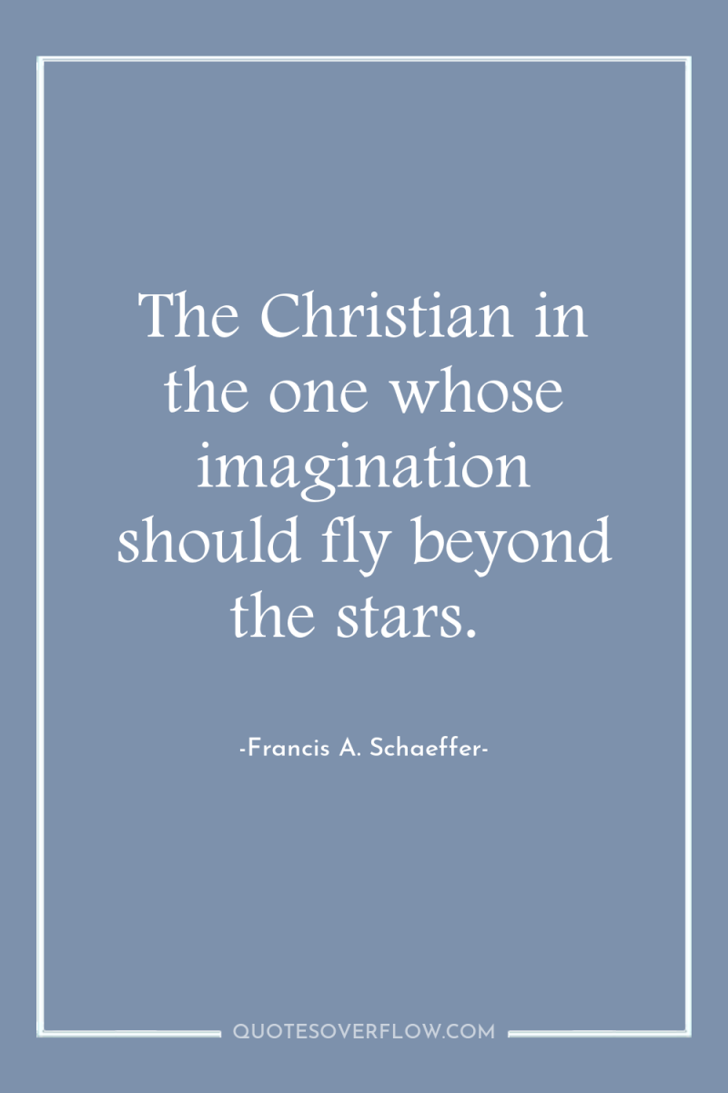 The Christian in the one whose imagination should fly beyond...