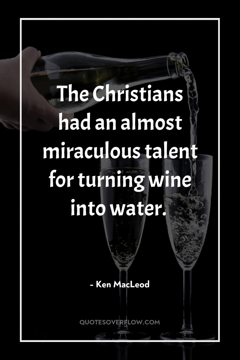 The Christians had an almost miraculous talent for turning wine...
