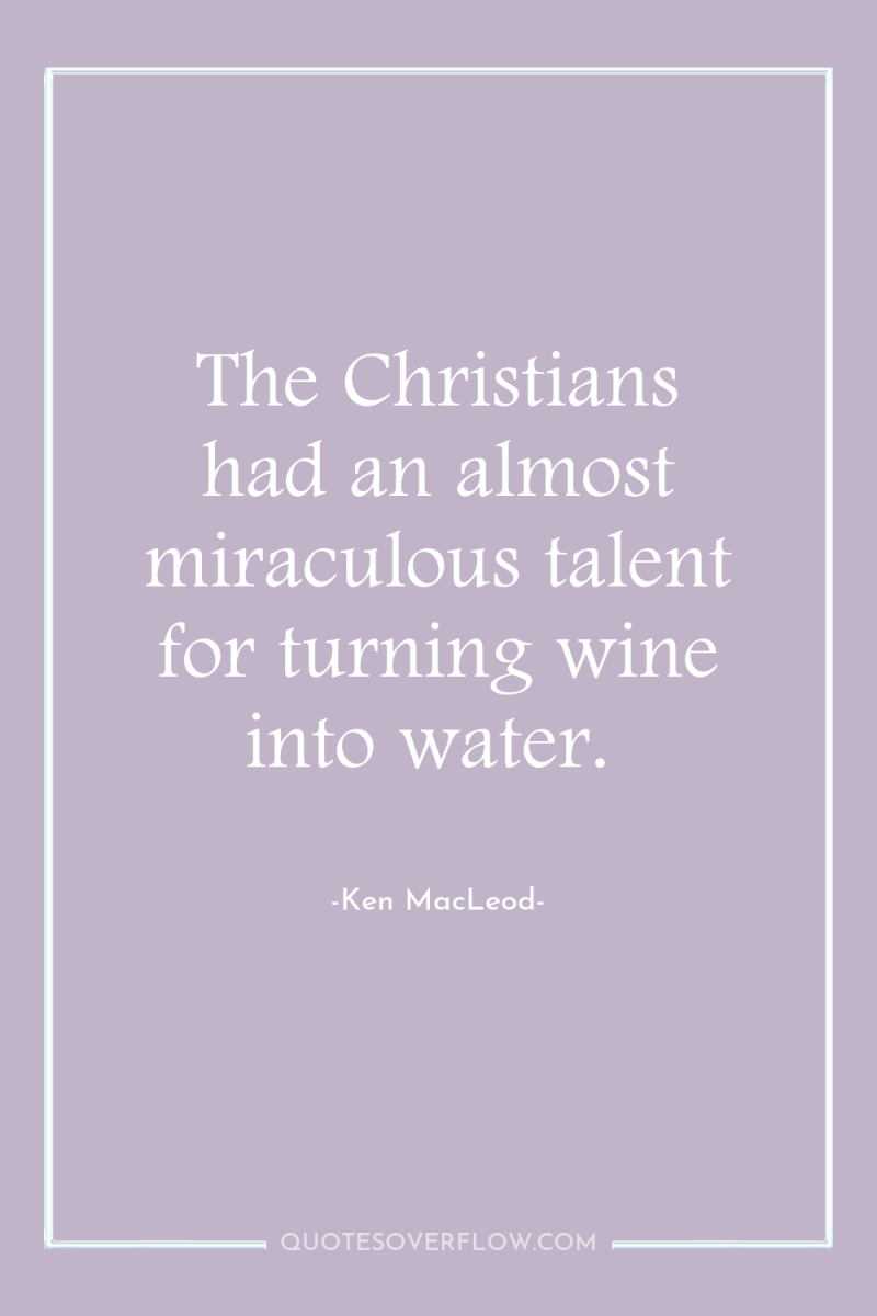 The Christians had an almost miraculous talent for turning wine...