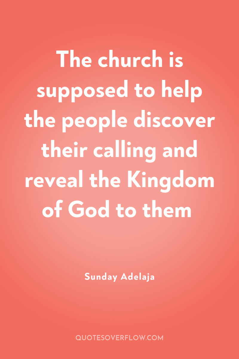 The church is supposed to help the people discover their...